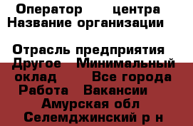 Оператор Call-центра › Название организации ­ Killfish discount bar › Отрасль предприятия ­ Другое › Минимальный оклад ­ 1 - Все города Работа » Вакансии   . Амурская обл.,Селемджинский р-н